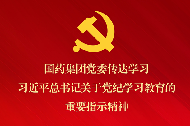 國藥集團黨委傳達學(xué)習(xí)習(xí)近平總書記關(guān)于黨紀學(xué)習(xí)教育的重要指示精神 部署抓好黨紀學(xué)習(xí)教育常態(tài)化長效化建設(shè)